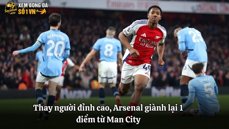 Kịch tính phút cuối, Man City đánh rơi chiến thắng trên sân của Arsenal 3 Thay người đỉnh cao, Arsenal giành lại 1 điểm từ Man City