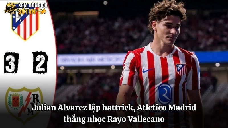 Julian Alvarez lập hattrick, Atletico Madrid thắng nhọc Rayo Vallecano