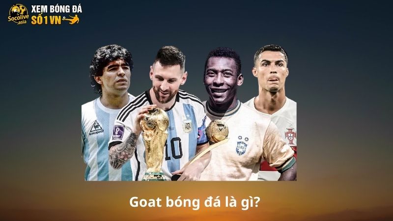 Goat bóng đá là gì? Ai xứng danh là Goat trong bóng đá? 2 Goat bóng đá là gì?