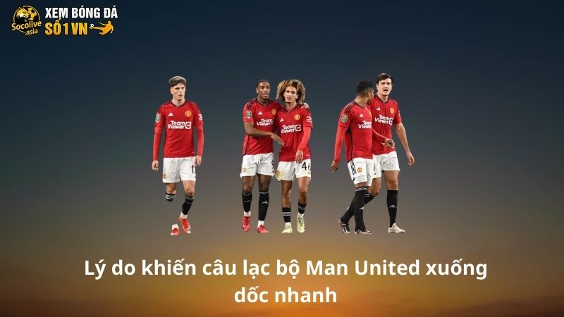 Lý do khiến câu lạc bộ Man United xuống dốc nhanh