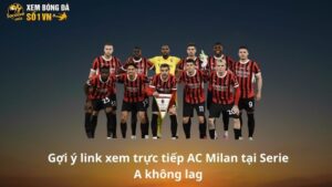 Link xem trực tiếp AC Milan có nhiều điểm thu hút dân chơi