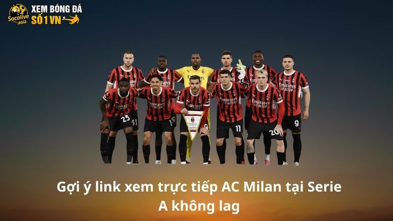 Gợi ý link xem trực tiếp AC Milan tại Serie A không lag 2 Link xem trực tiếp AC Milan có nhiều điểm thu hút dân chơi