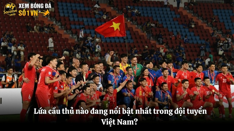 Đội tuyển Việt Nam – lứa cầu thủ nào đang nổi bật nhất? 3 Lứa cầu thủ nào đang nổi bật nhất trong đội tuyển Việt Nam?