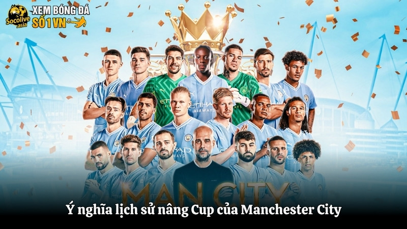 Ý nghĩa lịch sử nâng Cup của Manchester City