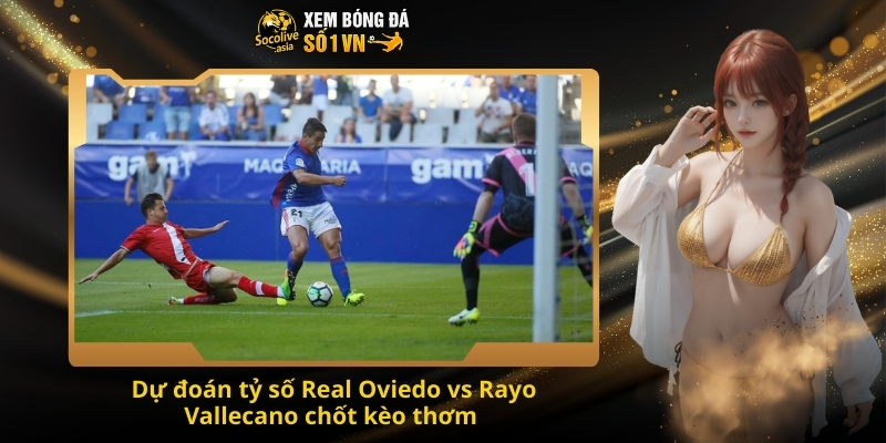 Dự đoán tỷ số Real Oviedo vs Rayo Vallecano 20:00 23/11 – Kèo thơm vẫy gọi 4 Dự đoán tỷ số Real Oviedo vs Rayo Vallecano chốt kèo thơm