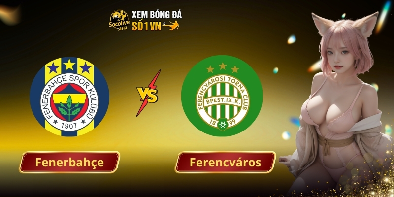 Nhận định Fenerbahçe vs Ferencváros 00:45 28/11 – Trận đấu rực lửa giữa hai thế lực