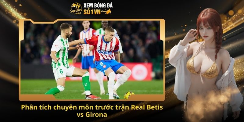 Soi kèo LaLiga Real Betis vs Girona 22:15 23/11 – Cơ hội thắng lớn cho Betis 3 Phân tích chuyên môn trước trận Real Betis vs Girona