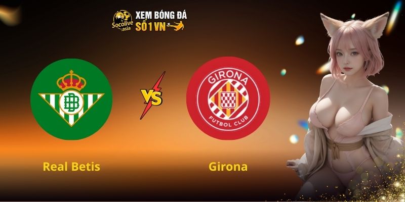 Soi kèo LaLiga Real Betis vs Girona 22:15 23/11 – Cơ hội thắng lớn cho Betis