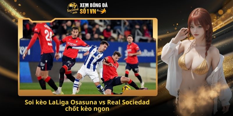 Soi kèo LaLiga Osasuna vs Real Sociedad 00:30 23/11 – Dự đoán kèo châu Âu hấp dẫn 4 Soi kèo LaLiga Osasuna vs Real Sociedad chốt kèo ngon