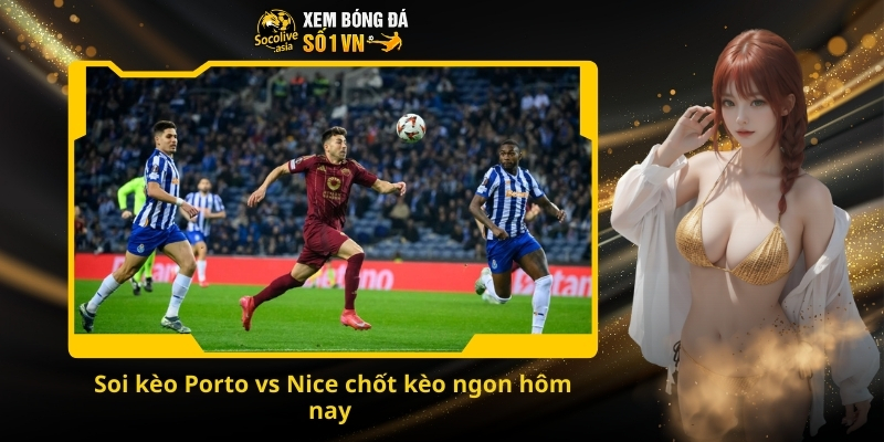 Dự đoán kèo Porto vs Nice 00:45 28/11 – Trận chiến căng thẳng giành vé đi tiếp 4 Soi kèo Porto vs Nice chốt kèo ngon hôm nay