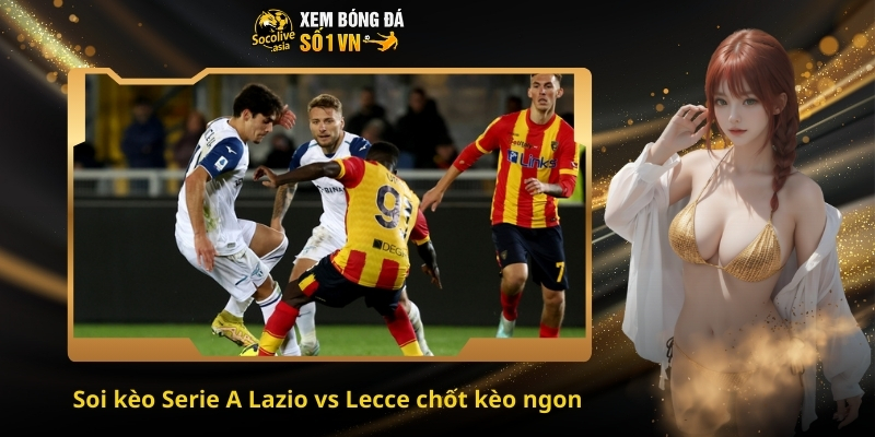 Soi kèo Serie A Lazio vs Lecce 00:00 24/11 – Dự đoán tỷ số chính xác hôm nay 4 Soi kèo Serie A Lazio vs Lecce chốt kèo ngon