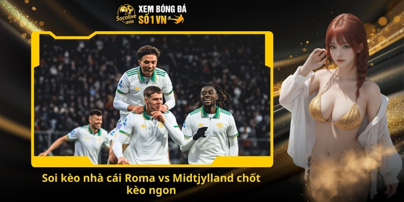 Soi kèo Roma vs Midtjylland 00:45 28/11 - Kèo trên hay dưới sẽ giành lấy 3 điểm? 4 Soi kèo nhà cái Roma vs Midtjylland chốt kèo ngon
