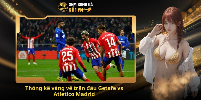Thống kê vàng về trận đấu Getafe vs Atletico Madrid