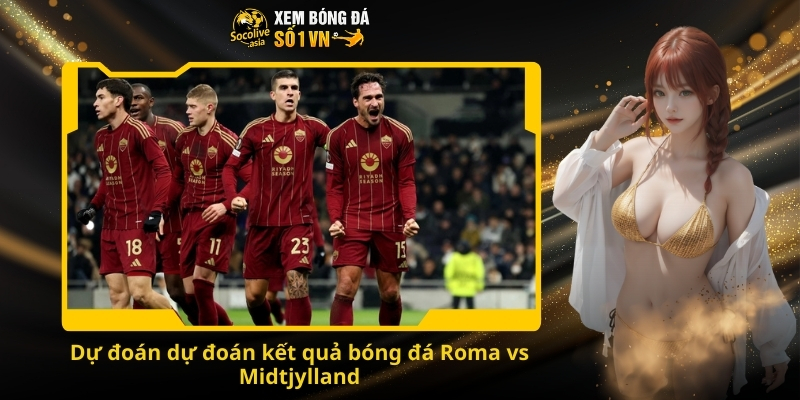 Soi kèo Roma vs Midtjylland 00:45 28/11 - Kèo trên hay dưới sẽ giành lấy 3 điểm? 3 Dự đoán dự đoán kết quả bóng đá Roma vs Midtjylland