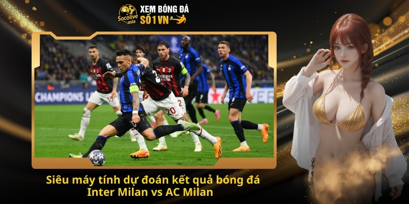 Soi kèo bóng đá Inter Milan vs AC Milan 02:45 24/11 – Derby thành Milan rực lửa 3 Siêu máy tính dự đoán kết quả bóng đá Inter Milan vs AC Milan