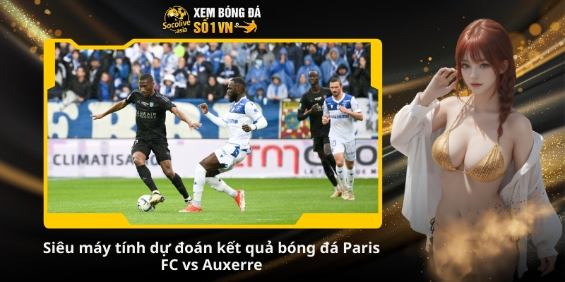 Dự đoán tỷ số Paris FC vs Auxerre 01:00 30/11 – Trận cầu top đầu hứa hẹn nhiều bàn thắng 3 Siêu máy tính dự đoán kết quả bóng đá Paris FC vs Auxerre