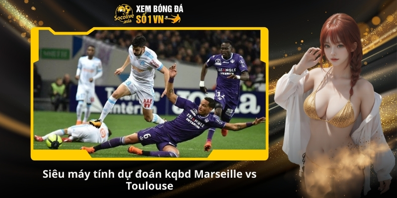 Nhận định kèo Marseille vs Toulouse 03:05 30/11 – Đội chủ sân Velodrome cần 3 điểm 3 Siêu máy tính dự đoán kqbd Marseille vs Toulouse