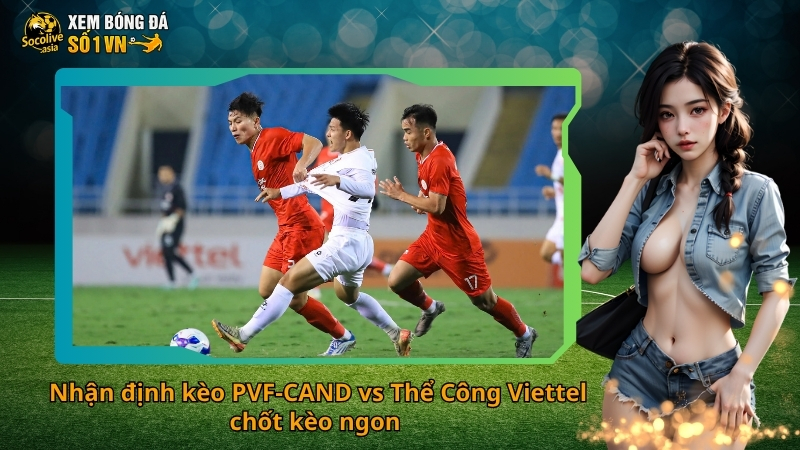 Nhận định kèo PVF-CAND vs Thể Công Viettel 18:00 8/11 – Căng thẳng từng pha bóng 3 Nhận định kèo PVF-CAND vs Thể Công Viettel chốt kèo ngon