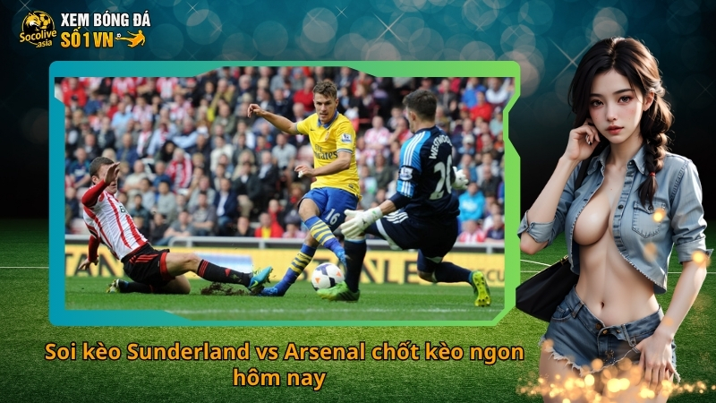 Soi kèo Sunderland vs Arsenal chốt kèo ngon hôm nay 