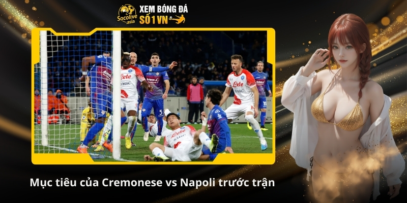 Nhận định kèo Cremonese vs Napoli 21:00 28/12: Napoli trỗi dậy 3 Mục tiêu của Cremonese vs Napoli trước trận