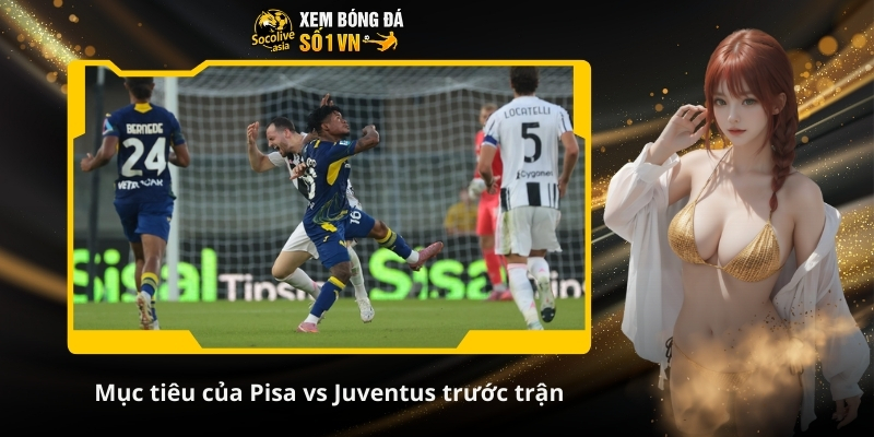 Soi kèo nhà cái Pisa vs Juventus 02:45 28/12: ‘’Lão bà’’ vượt trội 3 Mục tiêu của Pisa vs Juventus trước trận