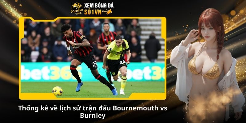 Nhận định kèo Bournemouth vs Burnley 22:00 20/12: Đội khách nguy khó 3 Thống kê về lịch sử trận đấu Bournemouth vs Burnley
