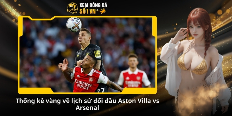 Soi kèo bd Aston Villa vs Arsenal 19:30 06/12: Pháo thủ gặp đối thủ 3 Thống kê vàng về lịch sử đối đầu Aston Villa vs Arsenal
