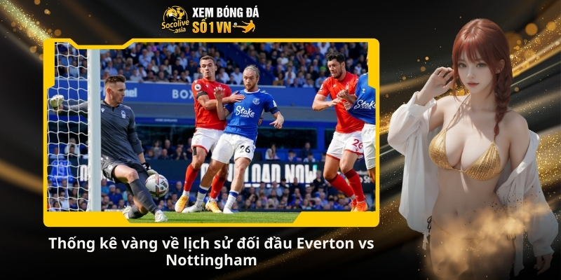 Soi kèo nhà cái Everton vs Nottingham 22:00 06/12: Cuộc chiến trụ hạng 3 Thống kê vàng về lịch sử đối đầu Everton vs Nottingham