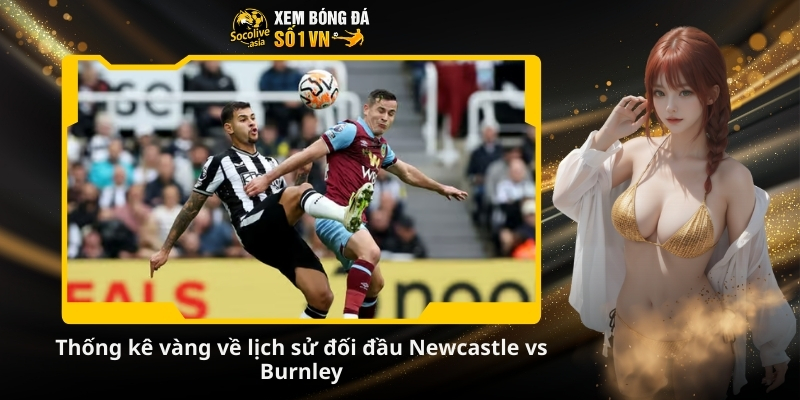 Dự đoán kèo Newcastle vs Burnley 22:00 06/12: Chủ nhà chiếm ưu thế 3 Thống kê vàng về lịch sử đối đầu Newcastle vs Burnley