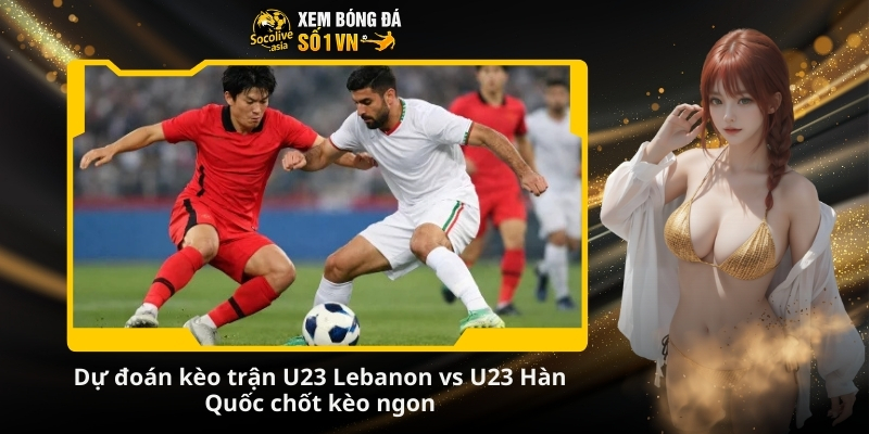 Dự đoán kèo thơm trận U23 Lebanon vs U23 Hàn Quốc 18:30 10/01 4 Du doan keo tran U23 Lebanon vs U23 Han Quoc chot keo ngon