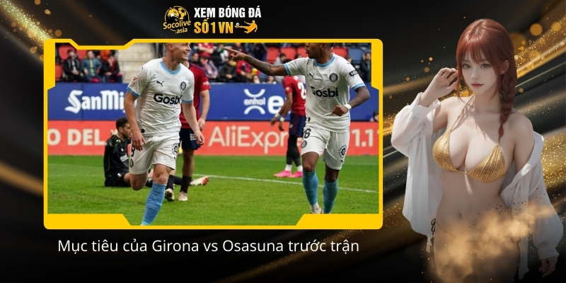 Muc tieu cua Girona vs Osasuna truoc tran
