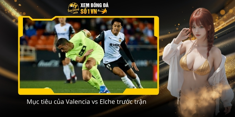 Nhận định kèo bóng đá ngon trận Valencia vs Elche 03:00 11/01 3 Muc tieu cua Valencia vs Elche truoc tran
