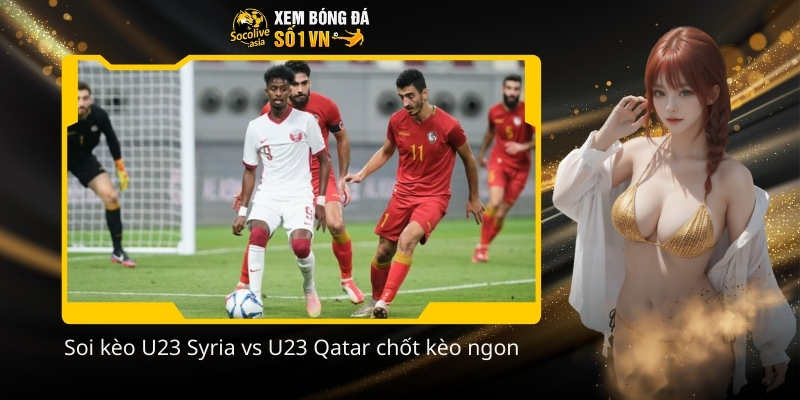 Soi keo U23 Syria vs U23 Qatar chot keo ngon