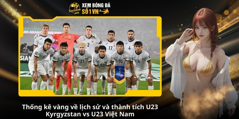 Dự đoán tỷ số bóng đá chuẩn U23 Kyrgyzstan vs U23 Việt Nam 21:00 09/01 3 Thong ke vang ve lich su va thanh tich U23 Kyrgyzstan vs U23 Viet Nam