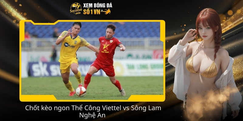 Soi kèo nhà cái Thể Công Viettel vs Sông Lam Nghệ An 19:15 08/02 3 Chot keo ngon The Cong Viettel vs Song Lam Nghe An