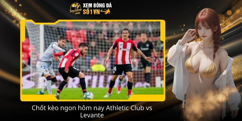 Nhận định kèo Athletic Club vs Levante 22:15 08/02 phong độ hai đội 3 Chot keo ngon hom nay Athletic Club vs Levante