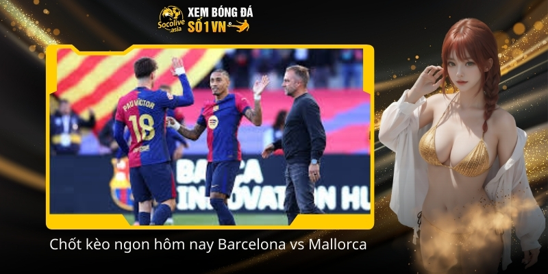 Soi kèo hôm nay Barcelona vs Mallorca 22:15 07/02 kèo châu Á 3 Chot keo ngon hom nay Barcelona vs Mallorca