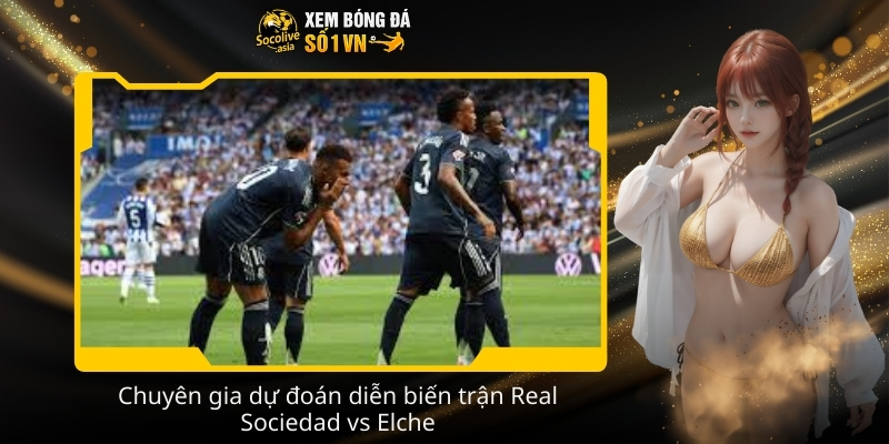 Soi kèo nhà cái Real Sociedad vs Elche 03:00 08/02 lựa chọn sáng 3 Chuyen gia du doan dien bien tran Real Sociedad vs Elche