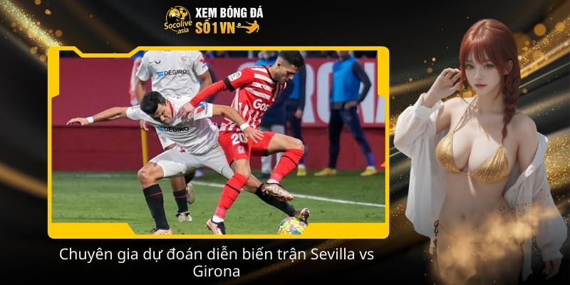 Nhận định kèo Sevilla vs Girona 00:30 08/02 phân tích tỷ lệ chi tiết 3 Chuyen gia du doan dien bien tran Sevilla vs Girona