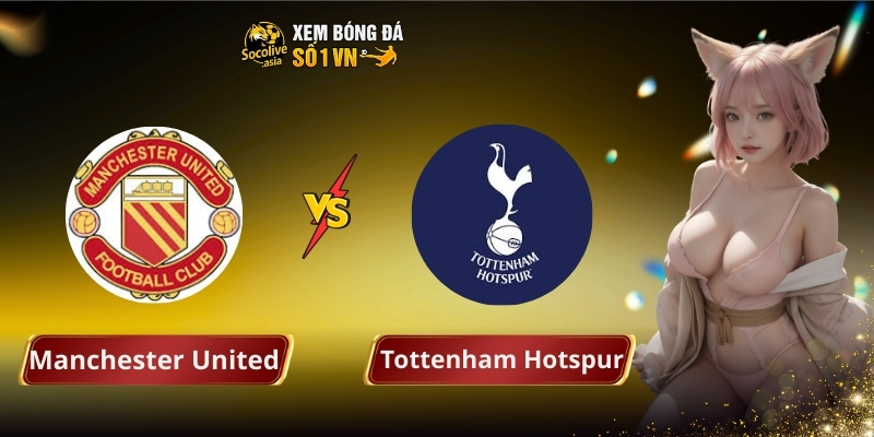 Du doan keo Manchester United vs Tottenham Hotspur 1930 0702 theo phong do