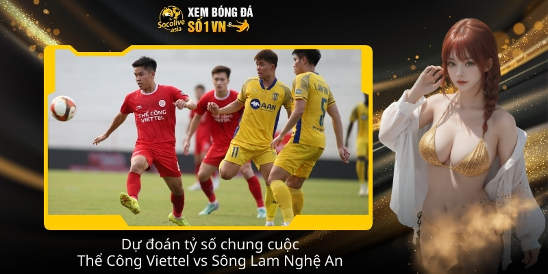 Soi kèo nhà cái Thể Công Viettel vs Sông Lam Nghệ An 19:15 08/02 4 Du doan ty so chung cuoc The Cong Viettel vs Song Lam Nghe An