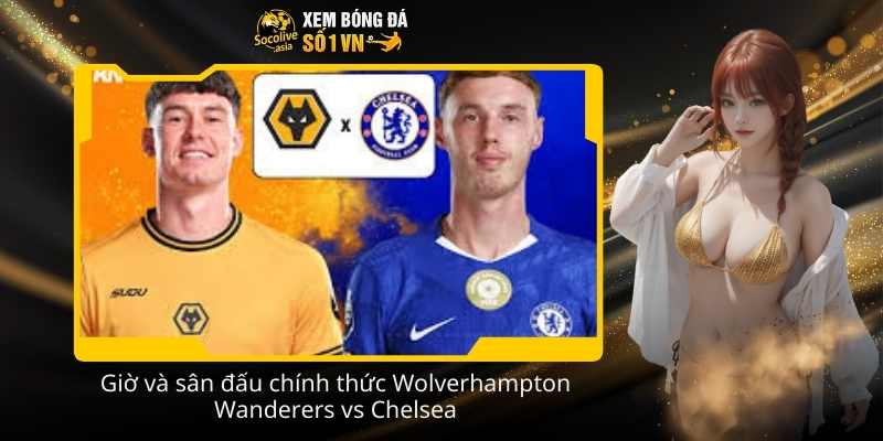 Nhận định kèo Wolverhampton Wanderers vs Chelsea 22:00 07/02 3 Gio va san dau chinh thuc Wolverhampton Wanderers vs Chelsea