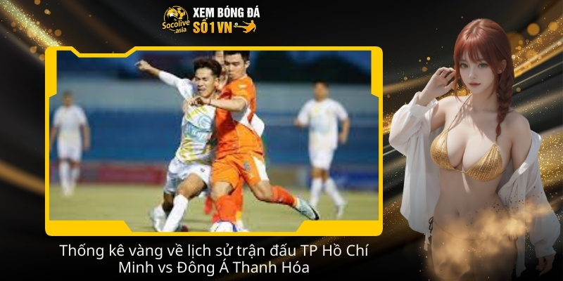 Nhận định kèo Công An TP Hồ Chí Minh vs Đông Á Thanh Hóa 19:15 08/02 3 Thong ke vang ve lich su tran dau TP Ho Chi Minh vs Dong A Thanh Hoa